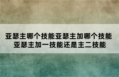 亚瑟主哪个技能亚瑟主加哪个技能 亚瑟主加一技能还是主二技能